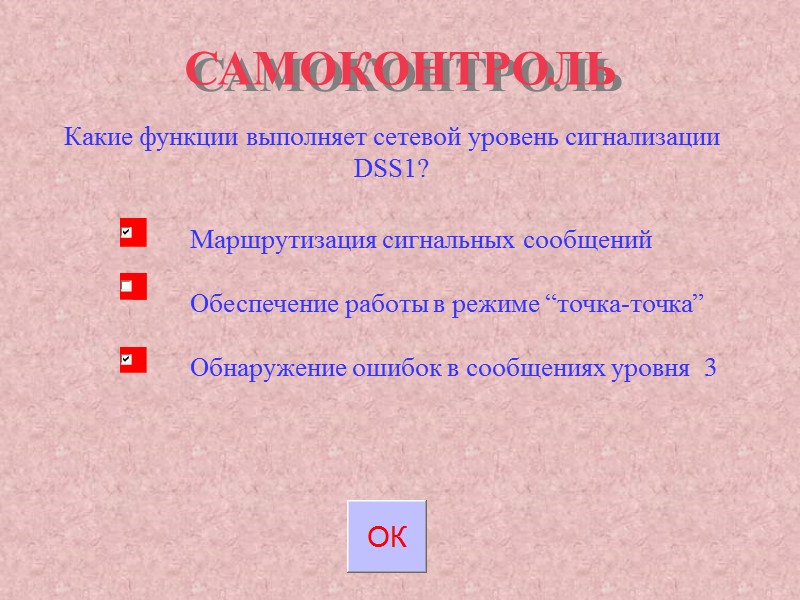 САМОКОНТРОЛЬ Какие функции выполняет сетевой уровень сигнализации DSS1? Маршрутизация сигнальных сообщений Обеспечение работы САМОКОНТРОЛЬ Какие функции выполняет сетевой уровень сигнализации DSS1? Маршрутизация сигнальных сообщений Обеспечение работы